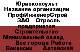 Юрисконсульт › Название организации ­ ПрофИнженерСтрой, ЗАО › Отрасль предприятия ­ Строительство › Минимальный оклад ­ 40 000 - Все города Работа » Вакансии   . Алтайский край,Алейск г.